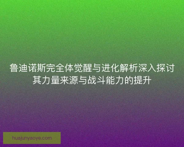 鲁迪诺斯完全体觉醒与进化解析深入探讨其力量来源与战斗能力的提升