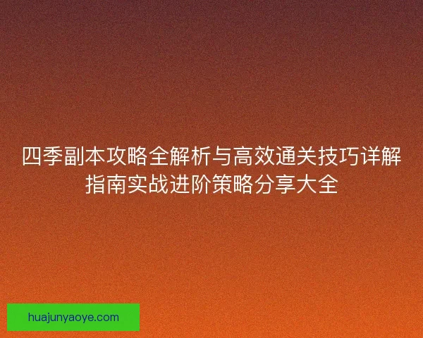 四季副本攻略全解析与高效通关技巧详解指南实战进阶策略分享大全