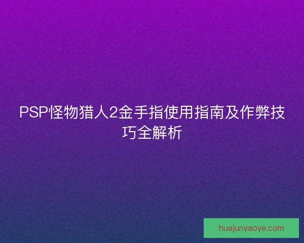 PSP怪物猎人2金手指使用指南及作弊技巧全解析