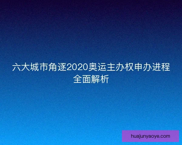 六大城市角逐2020奥运主办权申办进程全面解析