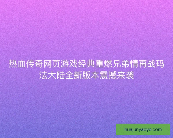 热血传奇网页游戏经典重燃兄弟情再战玛法大陆全新版本震撼来袭